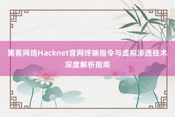 黑客网络Hacknet官网终端指令与虚拟渗透技术深度解析指南