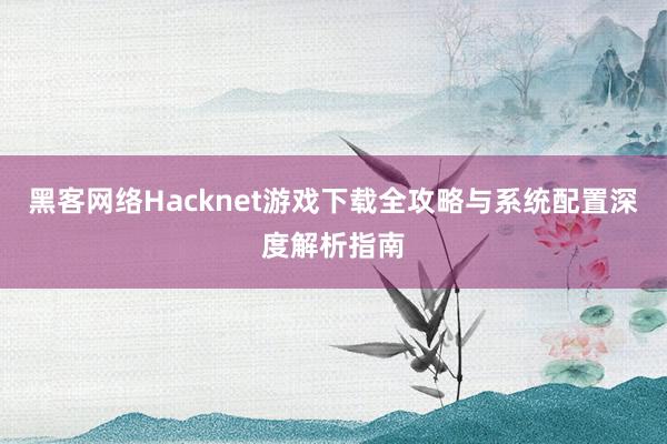 黑客网络Hacknet游戏下载全攻略与系统配置深度解析指南