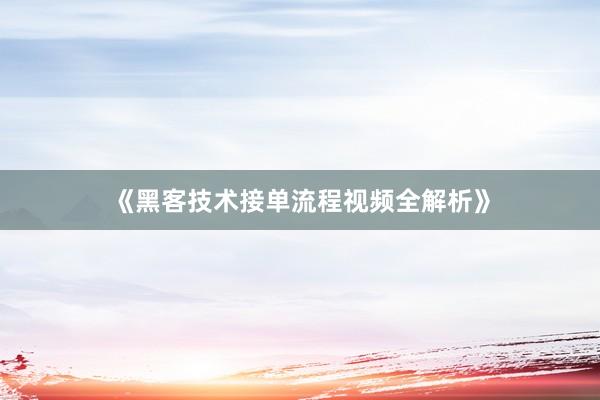 《黑客技术接单流程视频全解析》