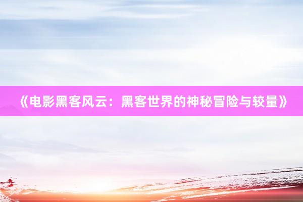 《电影黑客风云：黑客世界的神秘冒险与较量》